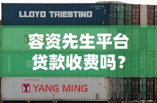 容资先生平台贷款收费吗？详细解析费用标准与注意事项