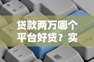 贷款两万哪个平台好贷？实测推荐5个正规渠道