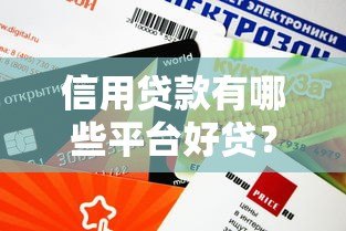 信用贷款有哪些平台好贷?这10个平台审批快、额度高 信用贷款有哪些平台好贷?这10个平台审批快、额度高