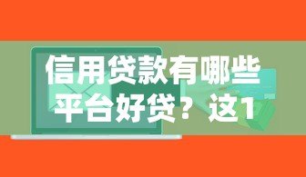 信用贷款有哪些平台好贷?这10个平台审批快、额度高 信用贷款有哪些平台好贷?这10个平台审批快、额度高