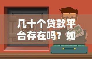 几十个贷款平台存在吗？如何选择安全靠谱的渠道
