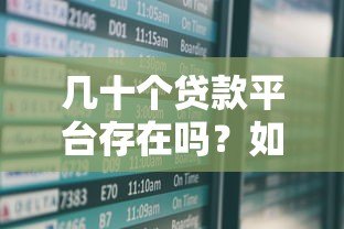 几十个贷款平台存在吗？如何选择安全靠谱的渠道