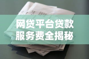 网贷平台贷款服务费全揭秘：如何避免多花冤枉钱？
