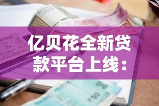 亿贝花全新贷款平台上线：低利率高额度秒批到账