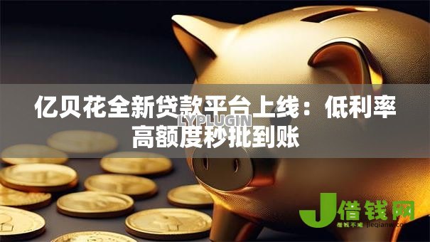 亿贝花全新贷款平台上线：低利率高额度秒批到账