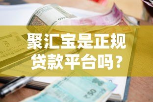 聚汇宝是正规贷款平台吗?资质、利率、申请流程全解析 聚汇宝是正规贷款平台吗?资质、利率、申请流程全解析