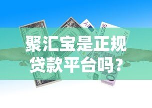 聚汇宝是正规贷款平台吗?资质、利率、申请流程全解析 聚汇宝是正规贷款平台吗?资质、利率、申请流程全解析