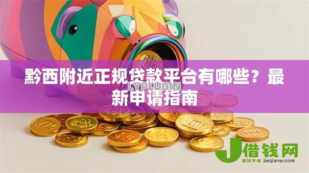 黔西附近正规贷款平台有哪些?最新申请指南 黔西附近正规贷款平台有哪些?最新申请指南
