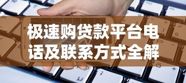 极速购贷款平台电话及联系方式全解析:快速找到官方客服 极速购贷款平台电话及联系方式全解析:快速找到官方客服
