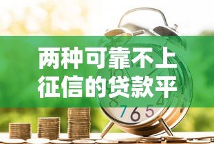 两种可靠不上征信的贷款平台推荐：安全借款必看指南