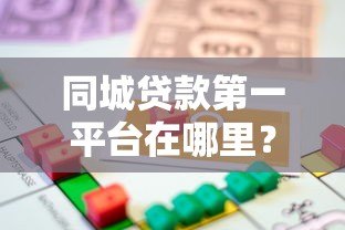 同城贷款第一平台在哪里?本地快速借款渠道推荐 同城贷款第一平台在哪里?本地快速借款渠道推荐