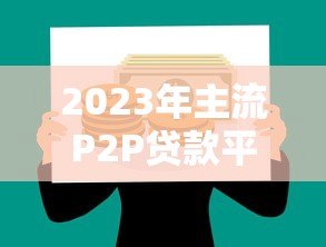 2023年主流P2P贷款平台对比：如何挑选最靠谱的借款渠道