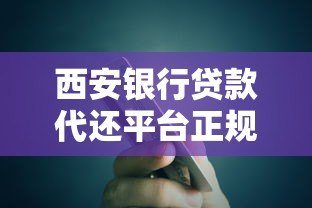 西安银行贷款代还平台正规渠道解析及操作指南