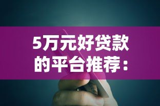 5万元好贷款的平台推荐:银行、网贷哪个更划算? 5万元好贷款的平台推荐:银行、网贷哪个更划算?