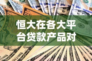 恒大在各大平台贷款产品对比及申请指南