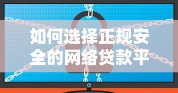 如何选择正规安全的网络贷款平台？10个避坑指南