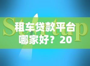 租车贷款平台哪家好?2023年靠谱平台推荐及避坑指南 租车贷款平台哪家好?2023年靠谱平台推荐及避坑指南