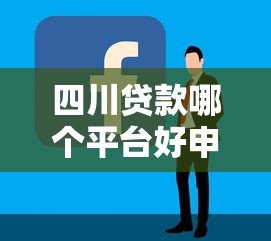 四川贷款哪个平台好申请?这5个平台靠谱又容易通过 四川贷款哪个平台好申请?这5个平台靠谱又容易通过