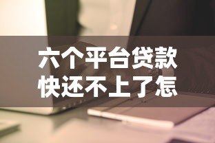 六个平台贷款快还不上了怎么办？及时应对策略全解析