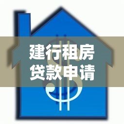 建行租房贷款申请条件及流程步骤详解 建行租房贷款申请条件及流程步骤详解
