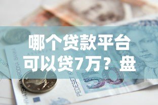 哪个贷款平台可以贷7万?盘点正规靠谱的7万借款渠道 哪个贷款平台可以贷7万?盘点正规靠谱的7万借款渠道