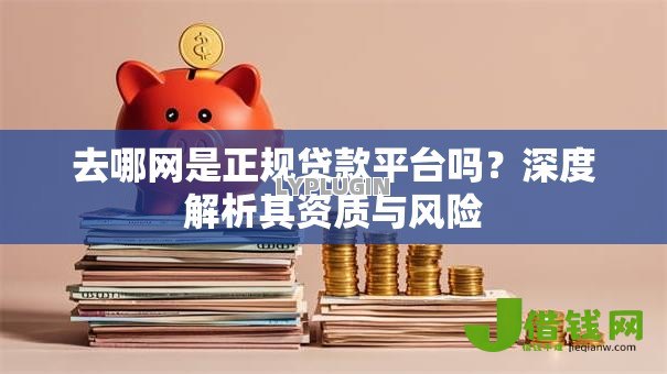 去哪网是正规贷款平台吗？深度解析其资质与风险
