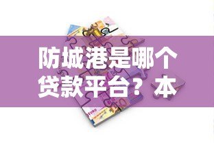 防城港是哪个贷款平台？本地人必看的正规借贷渠道解析