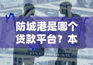 防城港是哪个贷款平台？本地人必看的正规借贷渠道解析