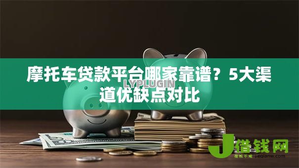 摩托车贷款平台哪家靠谱？5大渠道优缺点对比