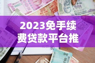2023免手续费贷款平台推荐:哪家更划算? 2023免手续费贷款平台推荐:哪家更划算?