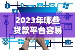 2023年哪些贷款平台容易通过？这5款推荐给你