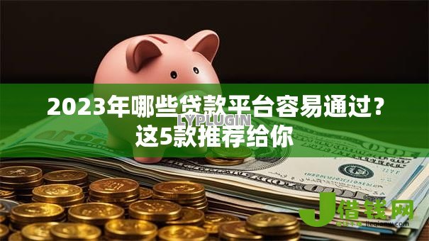 2023年哪些贷款平台容易通过？这5款推荐给你