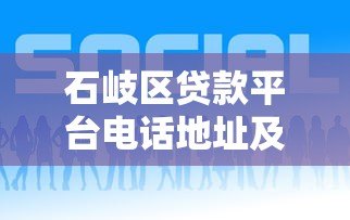 石岐区贷款平台电话地址及最新贷款服务指南 石岐区贷款平台电话地址及最新贷款服务指南