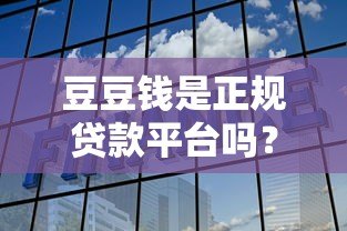 豆豆钱是正规贷款平台吗？安全性全面解析