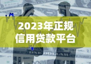 2023年正规信用贷款平台推荐：银行、消费金融、互联网产品全解析