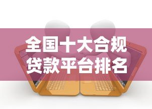 全国十大合规贷款平台排名及申请指南 全国十大合规贷款平台排名及申请指南