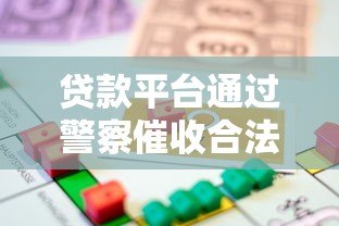 贷款平台通过警察催收合法吗？解析真实案例与法律风险