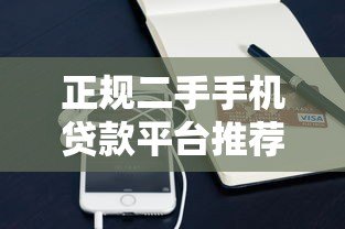 正规二手手机贷款平台推荐：安全可靠的借钱购机指南