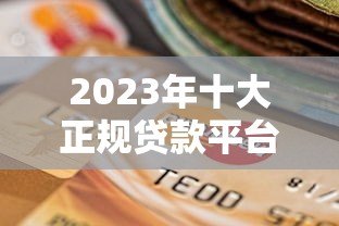 2023年十大正规贷款平台推荐：安全可靠的选择指南
