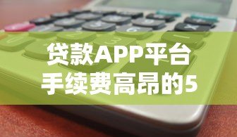 贷款APP平台手续费高昂的5大核心原因解析