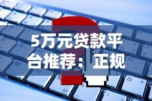 5万元贷款平台推荐：正规渠道盘点及申请攻略