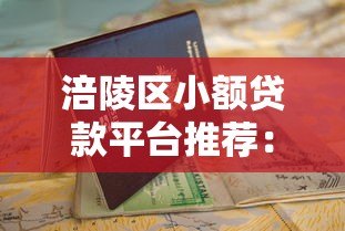 涪陵区小额贷款平台推荐：正规渠道+申请攻略