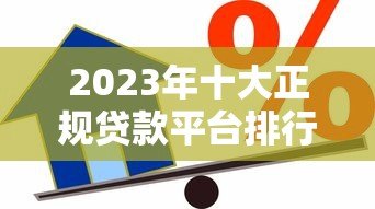 2023年十大正规贷款平台排行榜：安全靠谱的借贷平台推荐