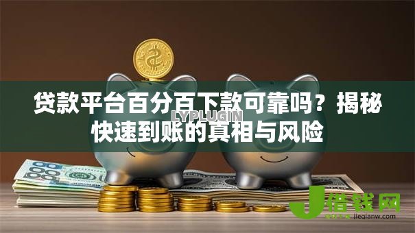 贷款平台百分百下款可靠吗？揭秘快速到账的真相与风险