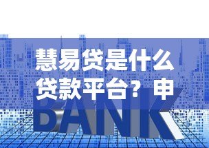 慧易贷是什么贷款平台?申请条件、利率及安全性解析 慧易贷是什么贷款平台?申请条件、利率及安全性解析