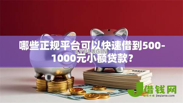 哪些正规平台可以快速借到500-1000元小额贷款？