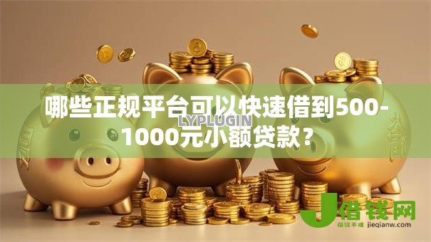 哪些正规平台可以快速借到500-1000元小额贷款？