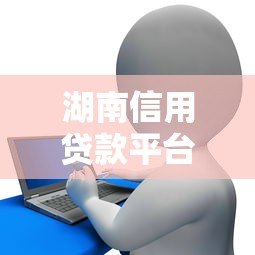 湖南信用贷款平台官网电话及申请流程详解