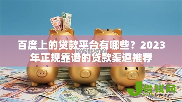 百度上的贷款平台有哪些?2023年正规靠谱的贷款渠道推荐 百度上的贷款平台有哪些?2023年正规靠谱的贷款渠道推荐