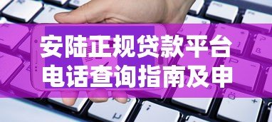 安陆正规贷款平台电话查询指南及申请流程详解 安陆正规贷款平台电话查询指南及申请流程详解